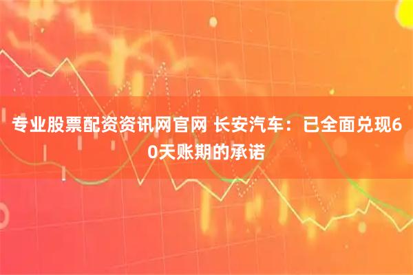 专业股票配资资讯网官网 长安汽车：已全面兑现60天账期的承诺