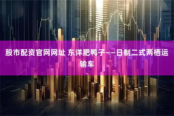 股市配资官网网址 东洋肥鸭子——日制二式两栖运输车