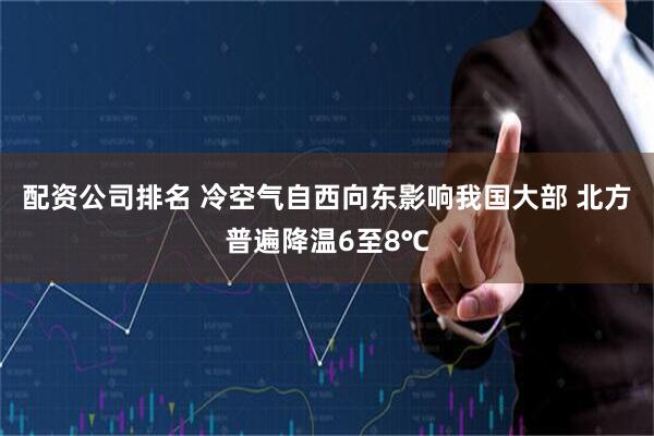 配资公司排名 冷空气自西向东影响我国大部 北方普遍降温6至8℃