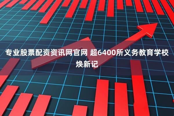 专业股票配资资讯网官网 超6400所义务教育学校焕新记