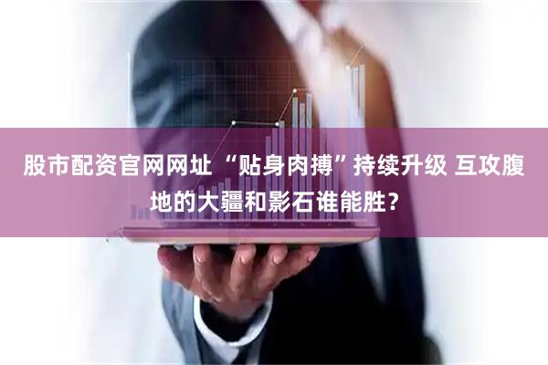 股市配资官网网址 “贴身肉搏”持续升级 互攻腹地的大疆和影石谁能胜？