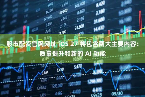 股市配资官网网址 iOS 27 将包含两大主要内容：质量提升和新的 AI 功能
