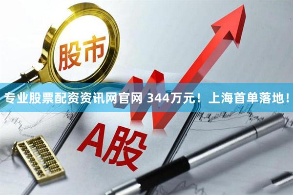 专业股票配资资讯网官网 344万元！上海首单落地！