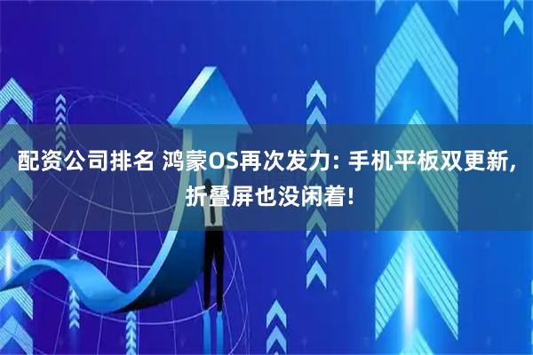 配资公司排名 鸿蒙OS再次发力: 手机平板双更新, 折叠屏也没闲着!