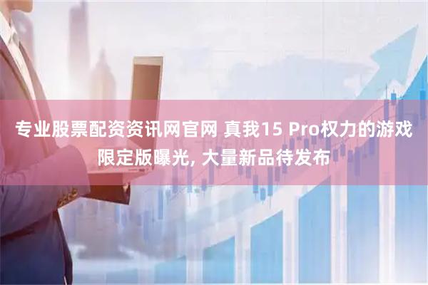 专业股票配资资讯网官网 真我15 Pro权力的游戏限定版曝光, 大量新品待发布