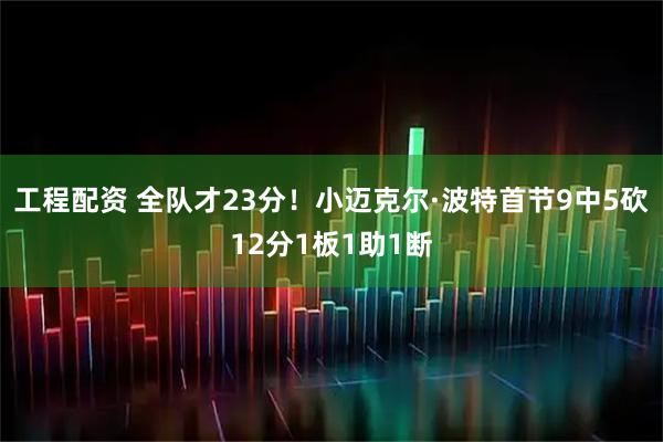 工程配资 全队才23分！小迈克尔·波特首节9中5砍12分1板1助1断