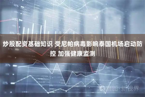 炒股配资基础知识 受尼帕病毒影响泰国机场启动防控 加强健康监测