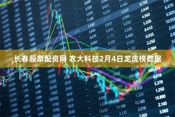 长春股票配资网 农大科技2月4日龙虎榜数据