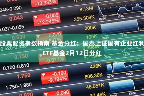 股票配资指数指南 基金分红：国泰上证国有企业红利ETF基金2月12日分红