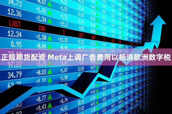 正规期货配资 Meta上调广告费用以抵消欧洲数字税