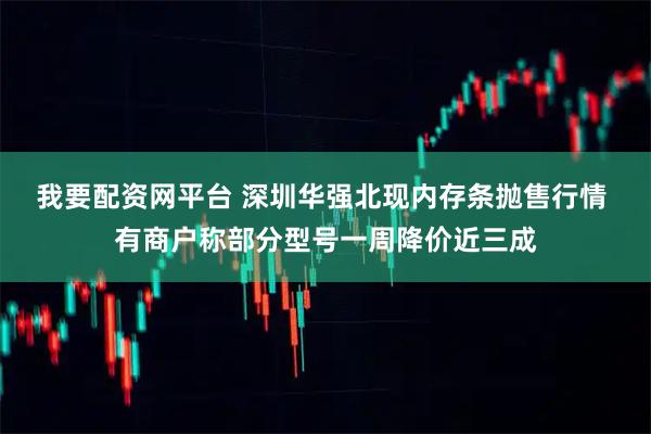 我要配资网平台 深圳华强北现内存条抛售行情 有商户称部分型号一周降价近三成