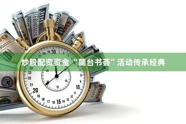 炒股配资资金 “蘭台书荟”活动传承经典