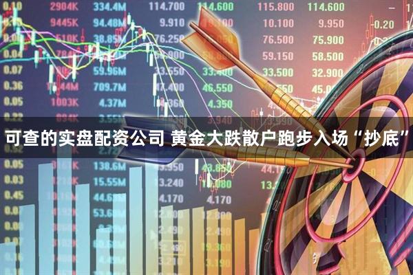 可查的实盘配资公司 黄金大跌散户跑步入场“抄底”