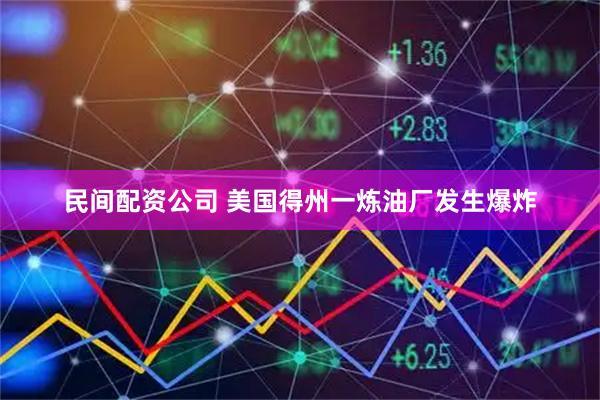 民间配资公司 美国得州一炼油厂发生爆炸
