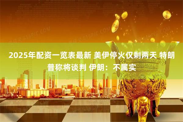 2025年配资一览表最新 美伊停火仅剩两天 特朗普称将谈判 伊朗：不属实