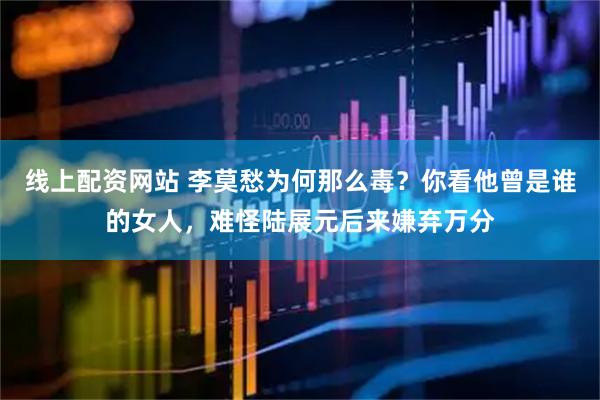 线上配资网站 李莫愁为何那么毒？你看他曾是谁的女人，难怪陆展元后来嫌弃万分