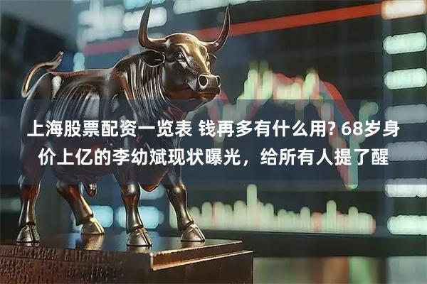 上海股票配资一览表 钱再多有什么用? 68岁身价上亿的李幼斌现状曝光，给所有人提了醒
